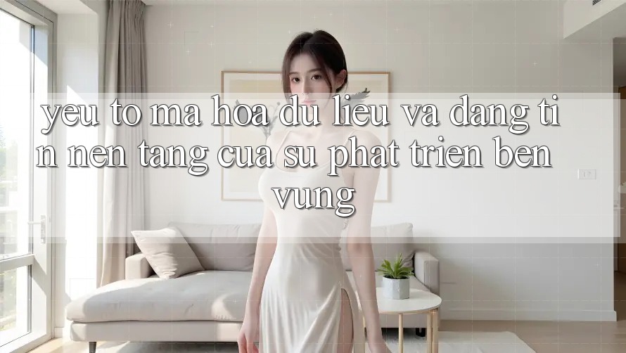 Yếu Tố Mã hóa dữ liệu Và Đáng tin: Nền Tảng Của Sự Phát Triển Bền Vững Yếu Tố Mã hóa dữ liệu Và Đáng tin: Nền Tảng Của Sự Phát Triển Bền Vững
