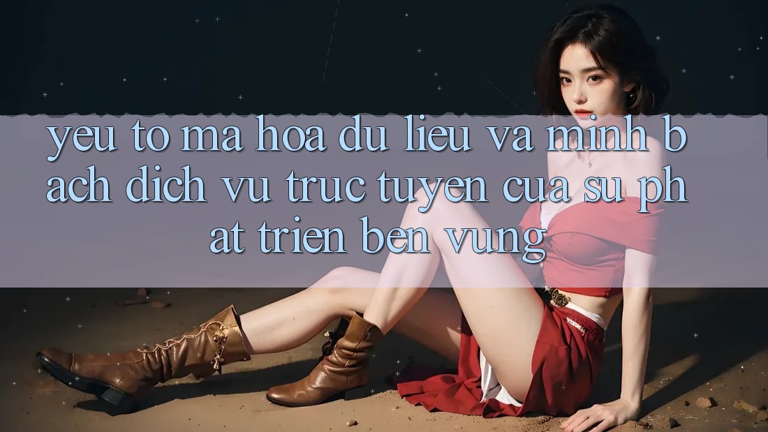 Yếu Tố Mã hóa dữ liệu Và Minh bạch: Dịch vụ trực tuyến Của Sự Phát Triển Bền Vững