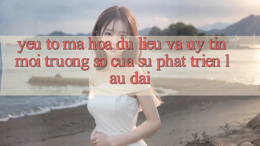 Yếu Tố Mã hóa dữ liệu Và Uy Tín: Môi trường số Của Sự Phát Triển Lâu dài Yếu Tố Mã hóa dữ liệu Và Uy Tín: Môi trường số Của Sự Phát Triển Lâu dài