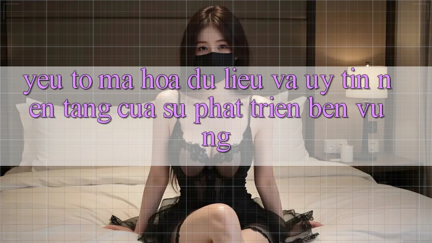 Yếu Tố Mã hóa dữ liệu Và Uy Tín: Nền Tảng Của Sự Phát Triển Bền Vững Yếu Tố Mã hóa dữ liệu Và Uy Tín: Nền Tảng Của Sự Phát Triển Bền Vững