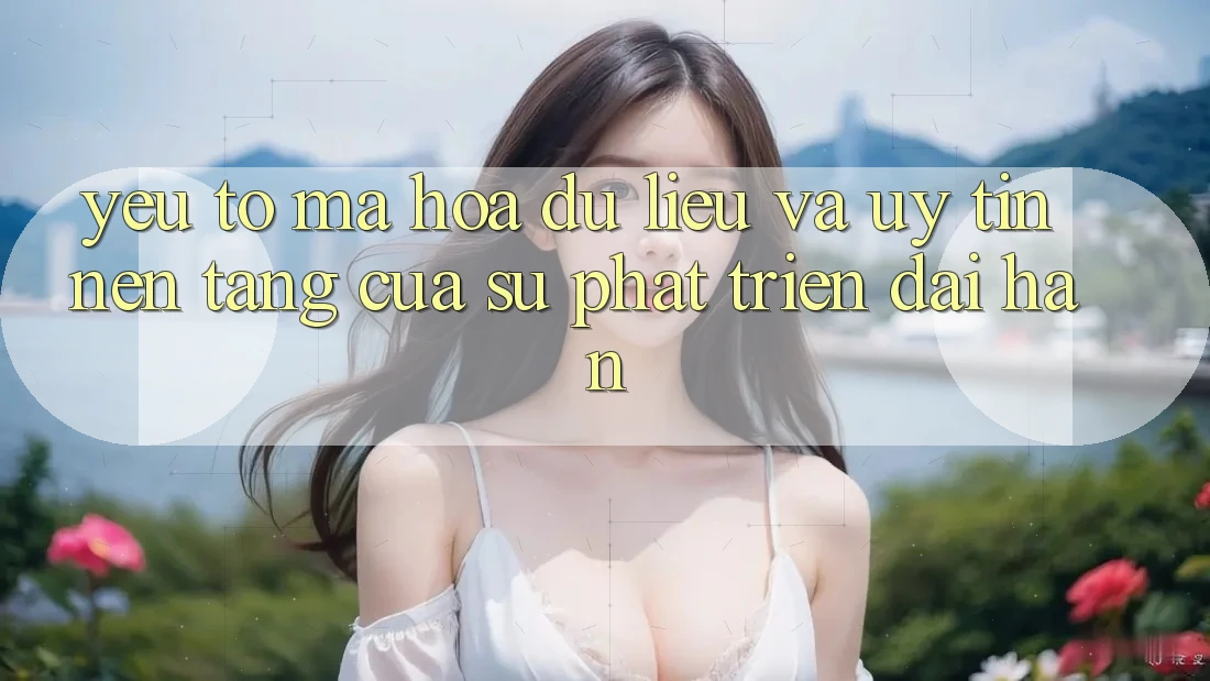 Yếu Tố Mã hóa dữ liệu Và Uy Tín: Nền Tảng Của Sự Phát Triển Dài hạn Yếu Tố Mã hóa dữ liệu Và Uy Tín: Nền Tảng Của Sự Phát Triển Dài hạn